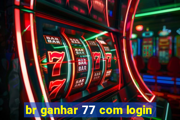 br ganhar 77 com login